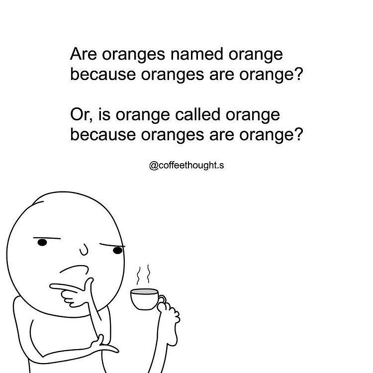 Are oranges named orange because oranges are orange Or is orange called orange because oranges are orange coffeethoughts