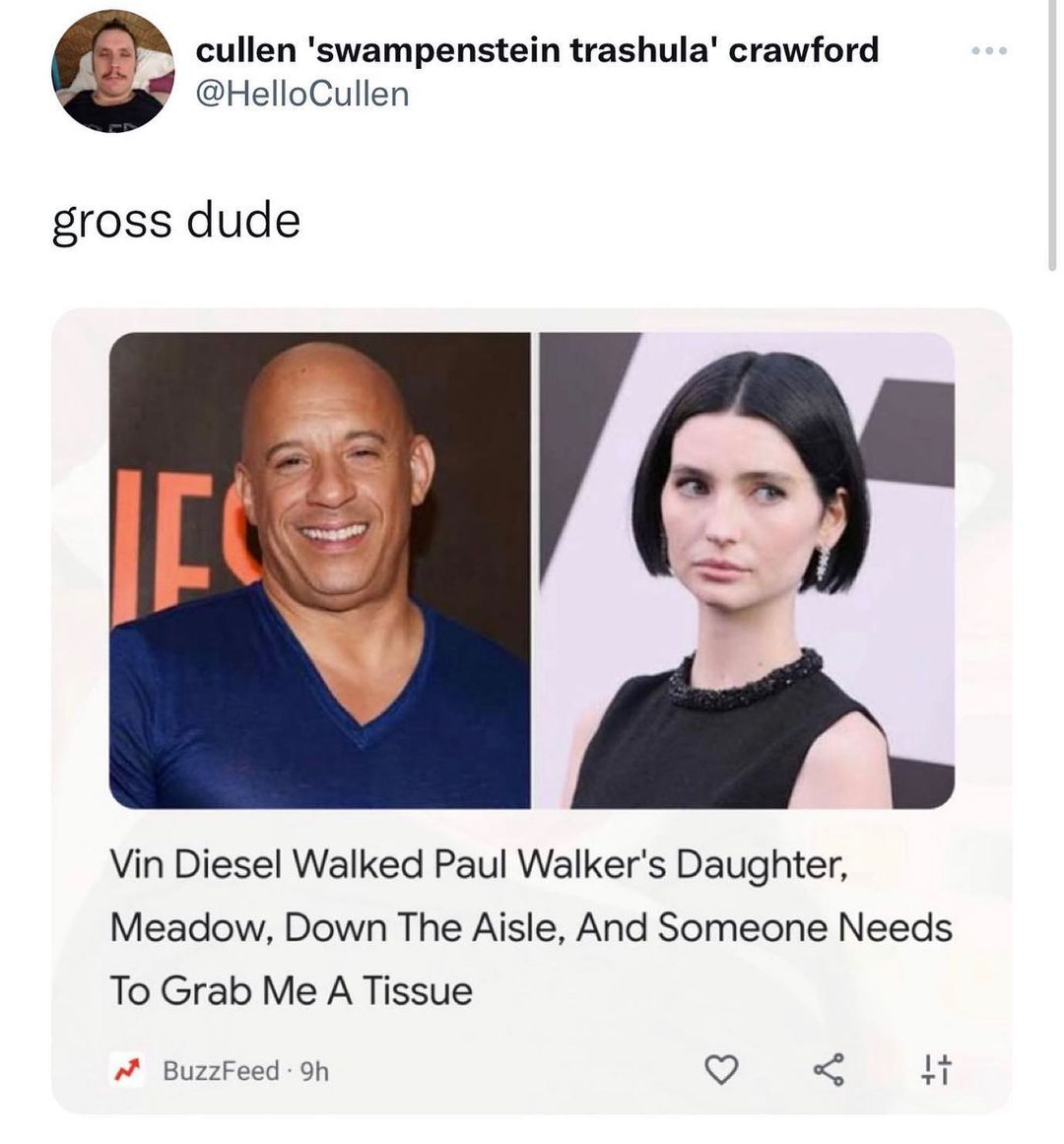 35 cullen swampenstein trashula crawford HelloCullen gross dude Vin Diesel Walked Paul Walkers Daughter Meadow Down The Aisle And Someone Needs To Grab Me A Tissue BuzzFeed 9h Q LT