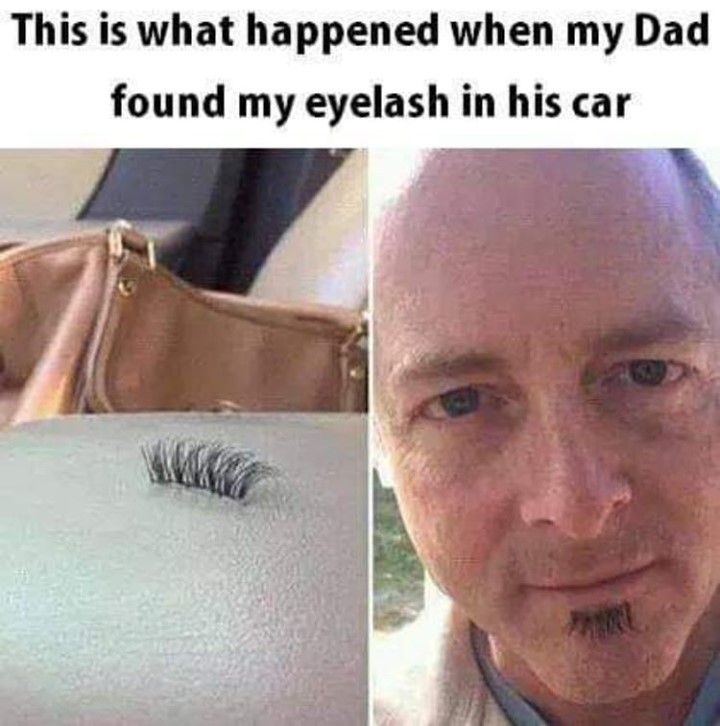 This is what happened when my Dad found my eyelash in his car