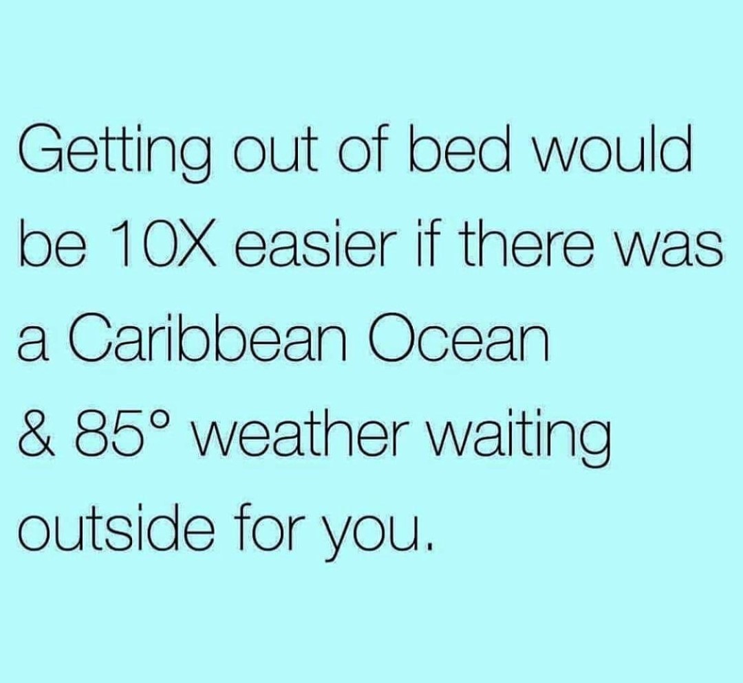 Getting out of bed would oe 10X easier if there was a Garibbean Ocean 85 weather waiting outside for you