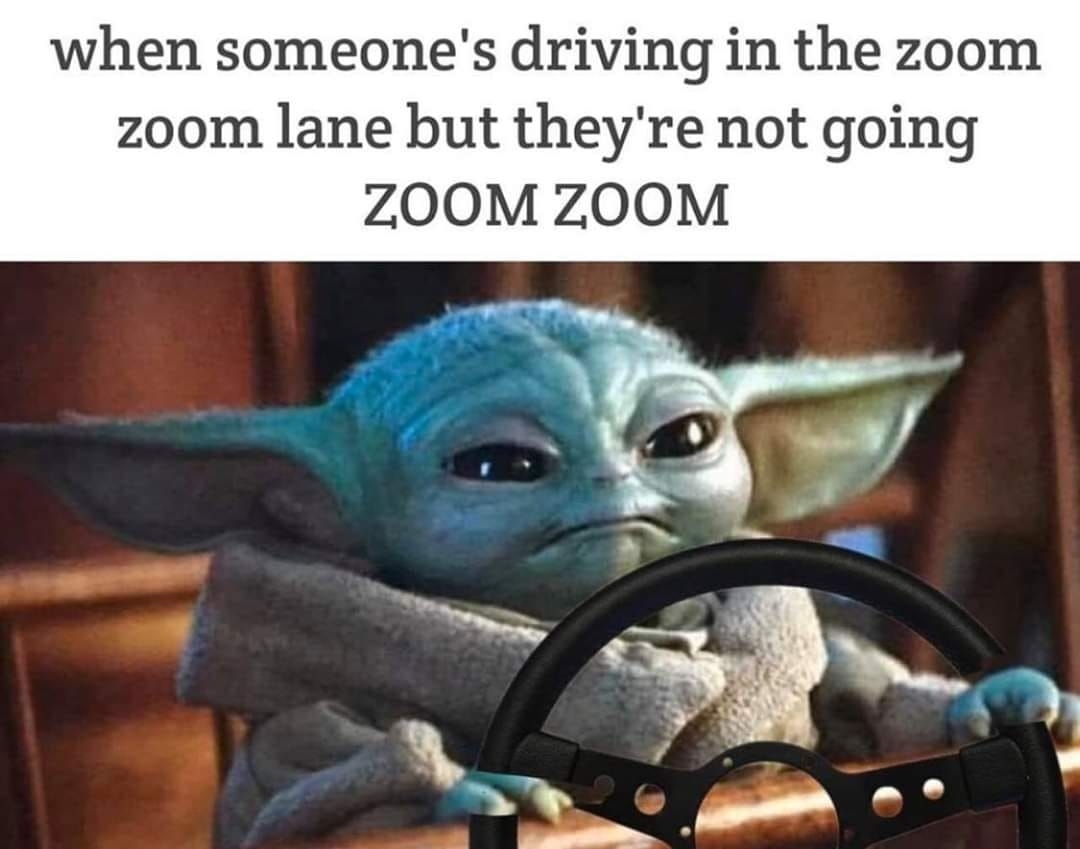 when someones driving in the zoom zoom lane but theyre not going ZOOM ZOOM