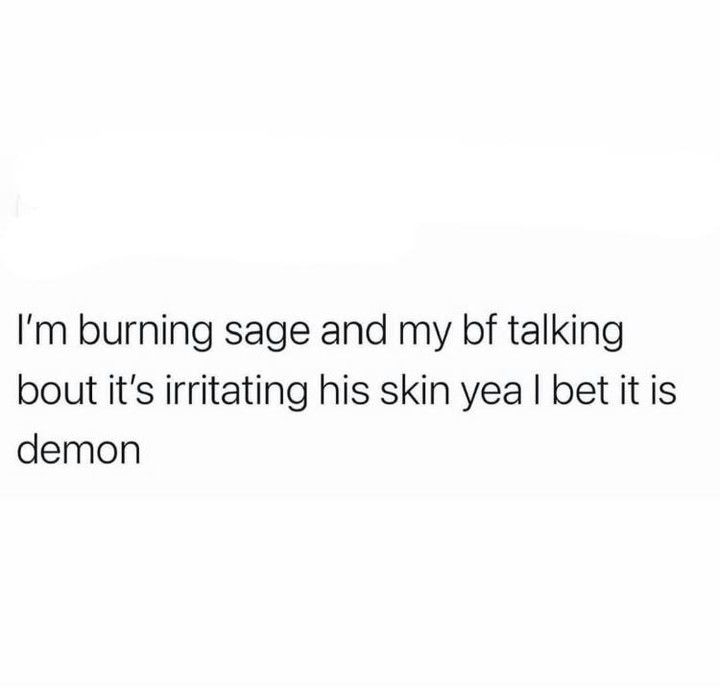 Im burning sage and my bf talking bout its irritating his skin yea bet it is demon