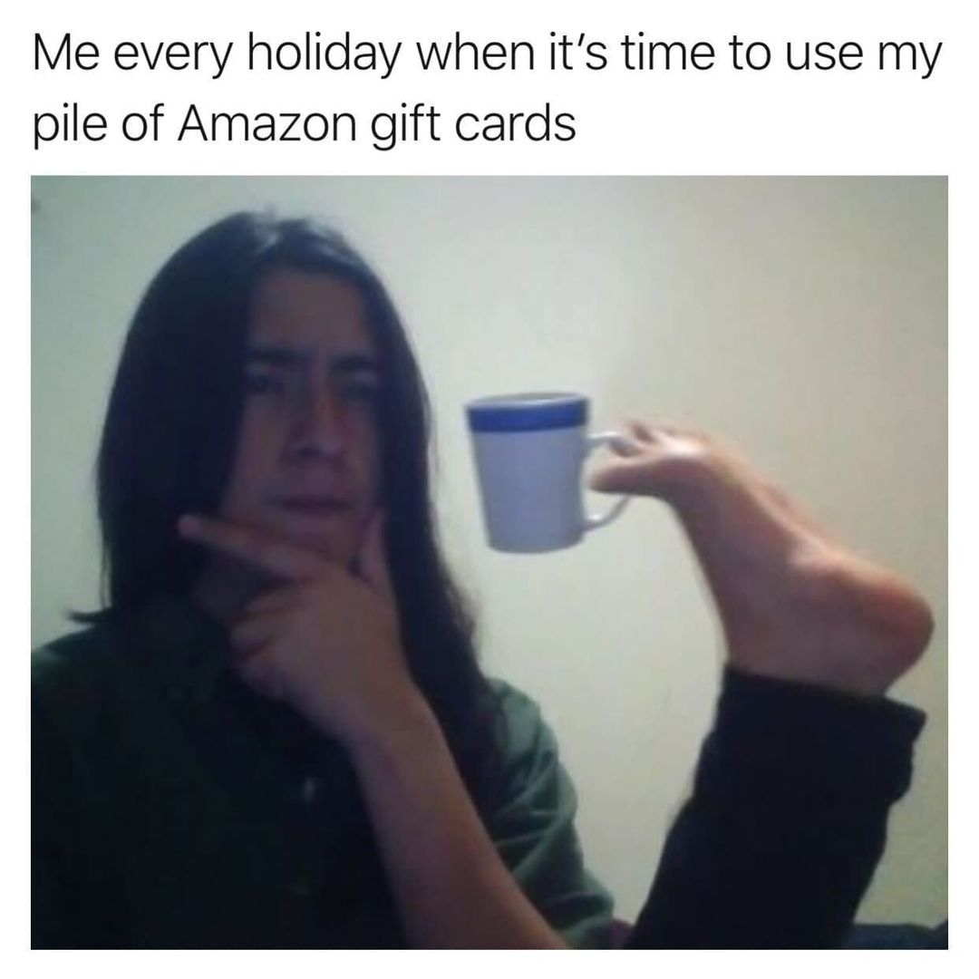 Me every holiday when its time to use my pile of Amazon gift cards