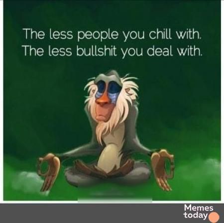 The less people you chill with The less bullshit you deal with