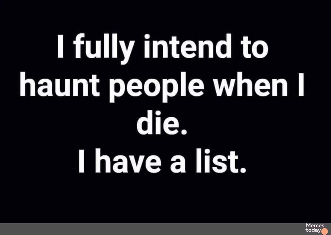 fully intend to haunt people when o T EVCERIE S eeeee