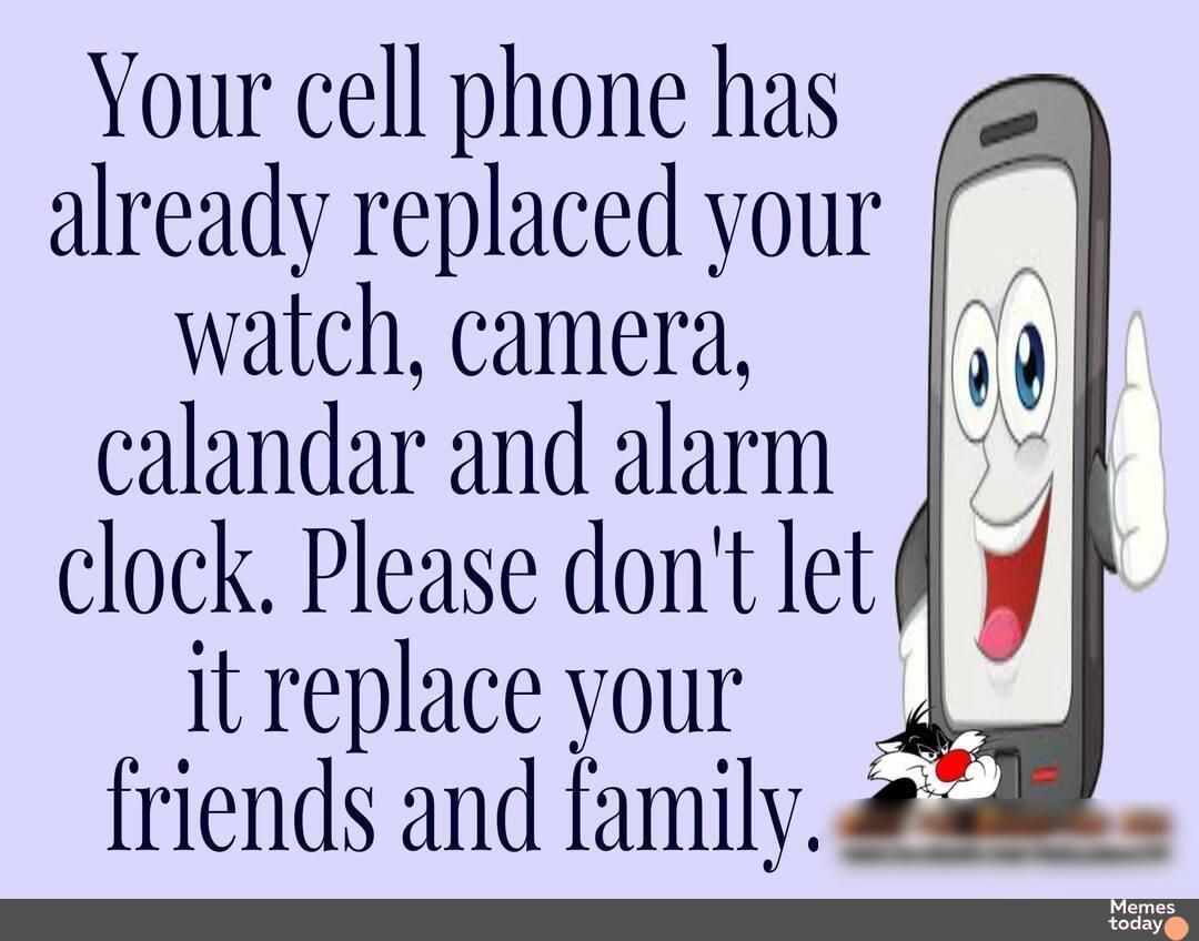 Your cell phone has already replaced your watch camera calandar and alarm clock Please dont let itreplaceyour friends and family