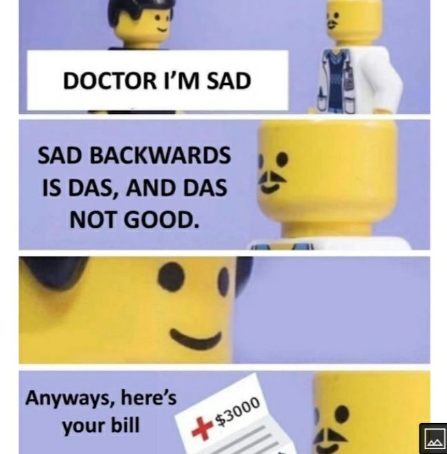 v s N DOCTOR IM SAD LE SAD BACKWARDS IS DAS AND DAS NOT GOOD W e S Anyways heres o0 yourbill 3 e