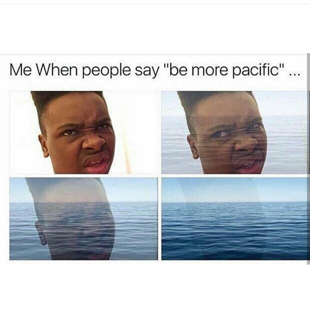 Me When people say be more pacific
