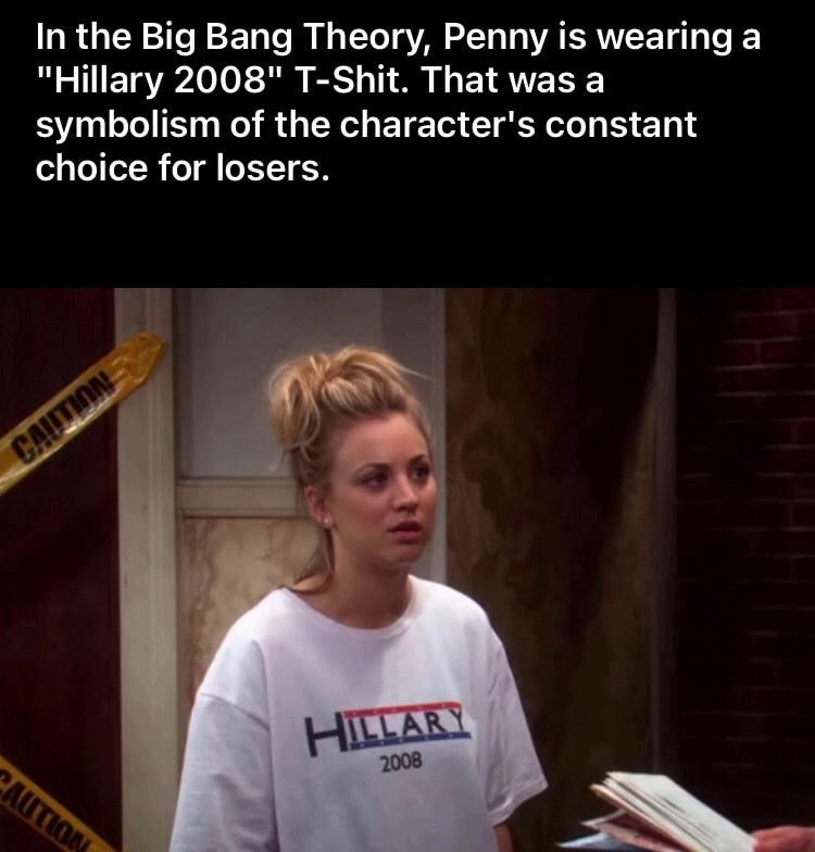 In the Big Bang Theory Penny is wearing a Hillary 2008 T Shit That was a symbolism of the characters constant o TeToT R oT I LETTEH