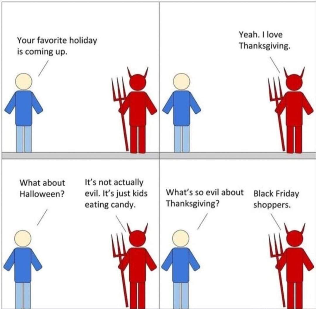 Your favorite holiday is coming up What about Its not actually Halloween evil Its just kids eating candy r Yeah love Thanksgiving Whats so evil about Black Friday Thanksgiving shoppers