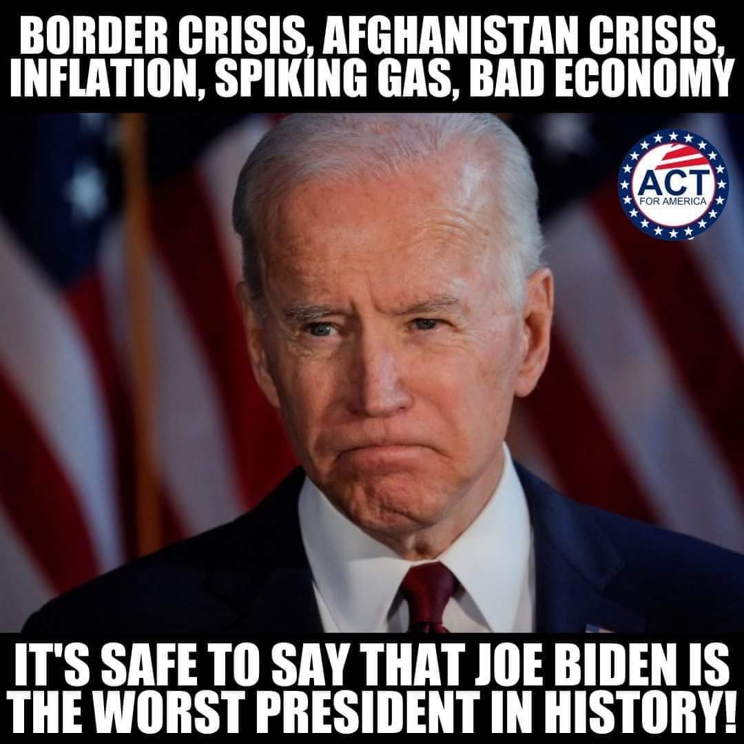 BORDER CRISIS AFGHANISTAN CRISIS INFLATION SPIKING GAS BAD ECONOMY K R o a A J t 4 d 2 g Y A A L 5 r 4 Pl Y o ITS SAFE TO SAY THAT JOE BIDEN IS THEWORST PRESIDENT IN HISTORY