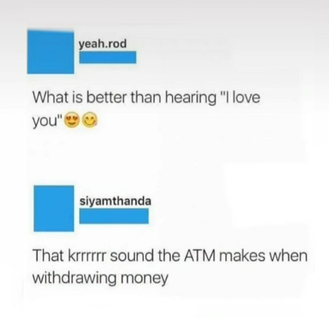 eahrod What is better than hearing l love you sliamthanda That krrrrrr sound the ATM makes when withdrawing money