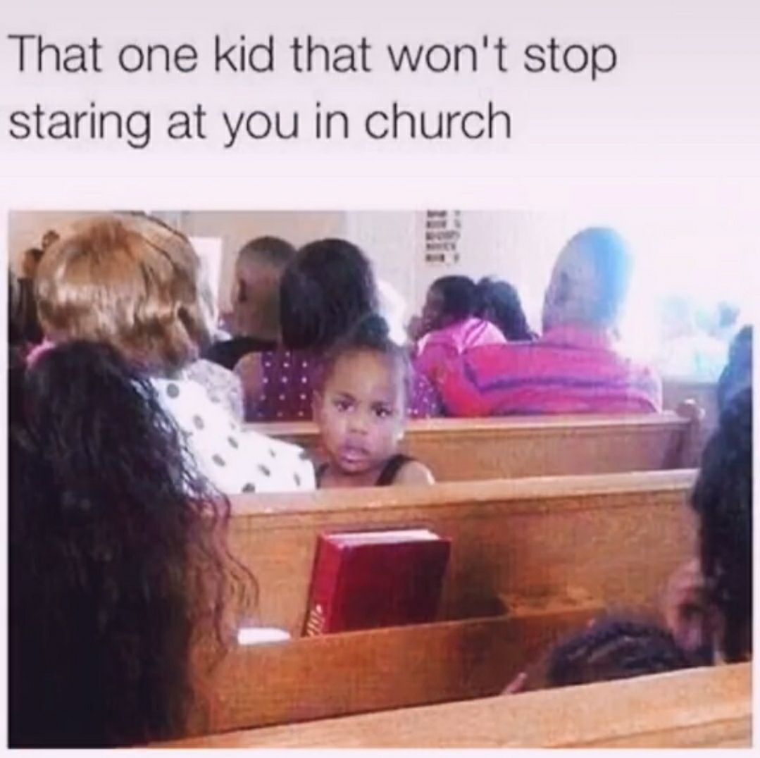 That one kid that wont stop staring at you in church