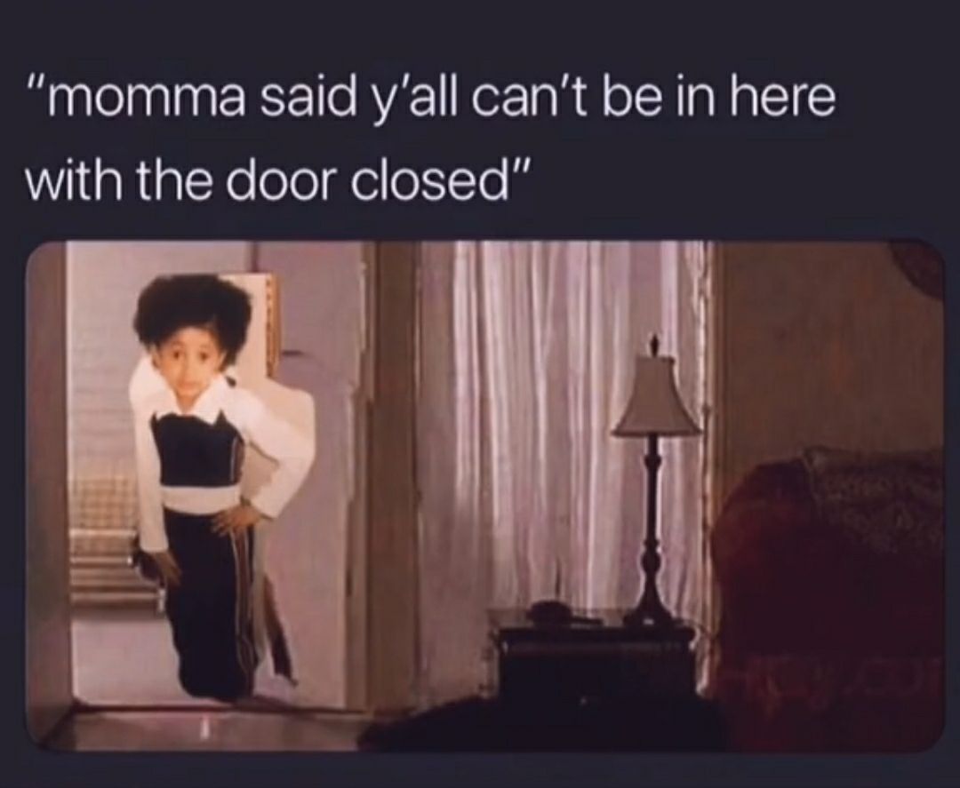 momma said yall cant be in here with the door closed