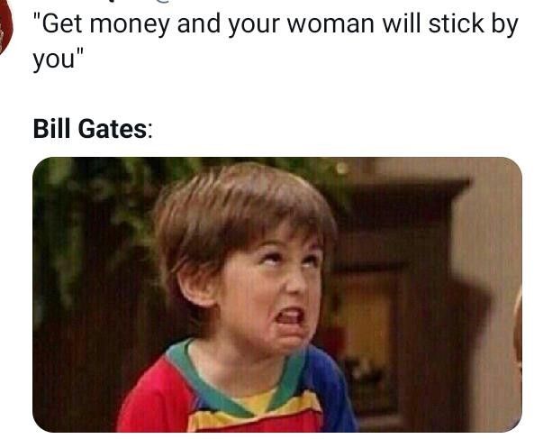 Get mone and your woman will stick by Bill Gates