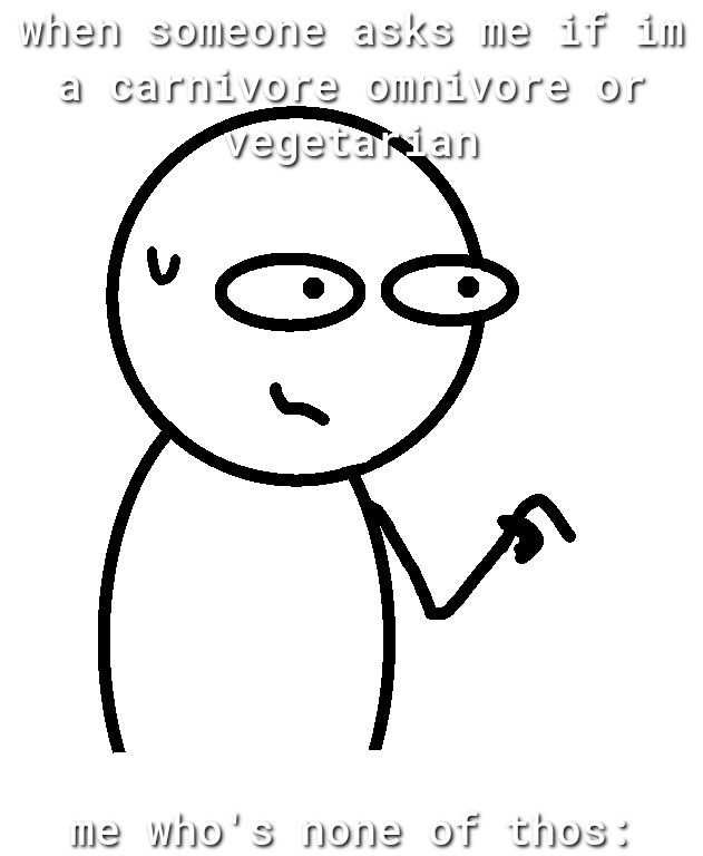 whnen somzonz asks me 17 dn carnivore omnivors or m2 Wwnos non2 of thHos