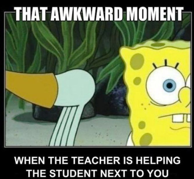 THATAWKWARD MOMENT r v i WHEN THE TEACHER IS HELPING THE STUDENT NEXT TO YOU