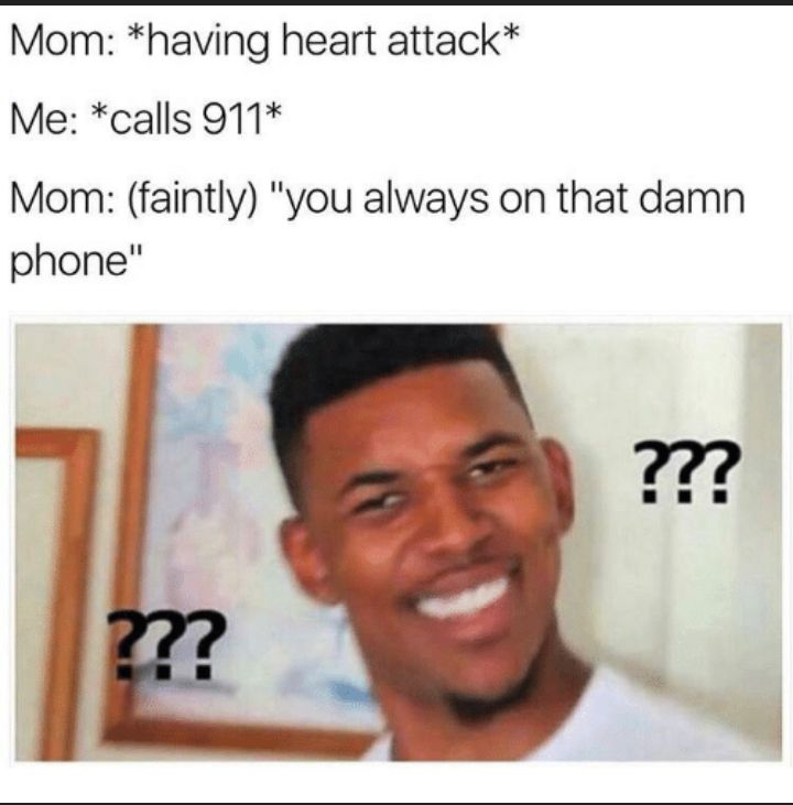 Mom having heart attack Me calls 911 Mom faintly you always on that damn phone