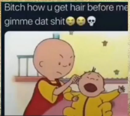 Bitch how u get hair before m gimme dat shit