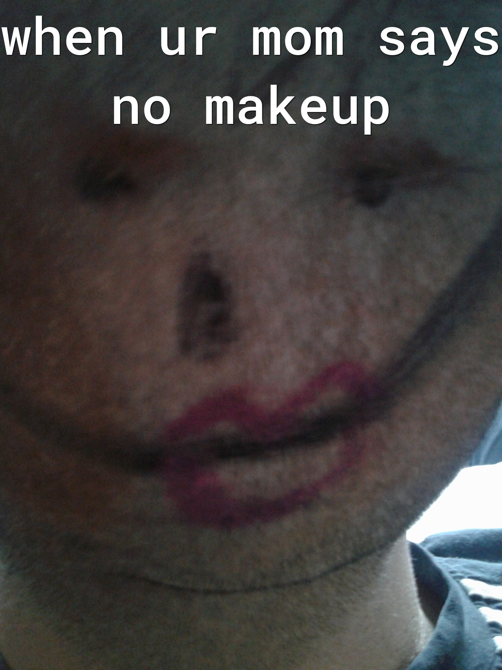 when ur mom says no makeup