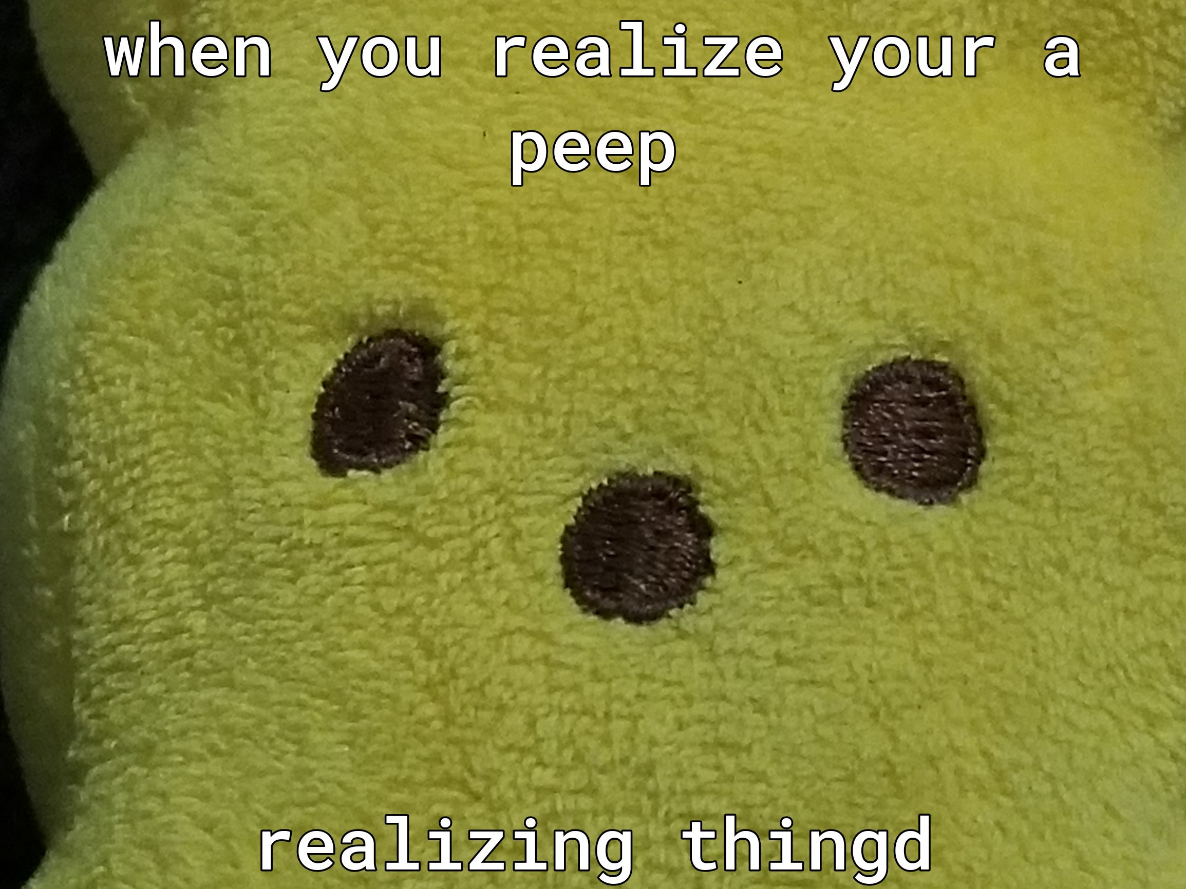 gn you realiize youlr a peep realizing thingd