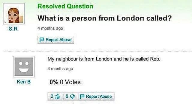 Ken B Resolved Question What is a person from London called 4 months ago ReportAouse My neighbour is from London and he is called Rob 4 months ago 0 0 Votes 24 0 ReportAbuse