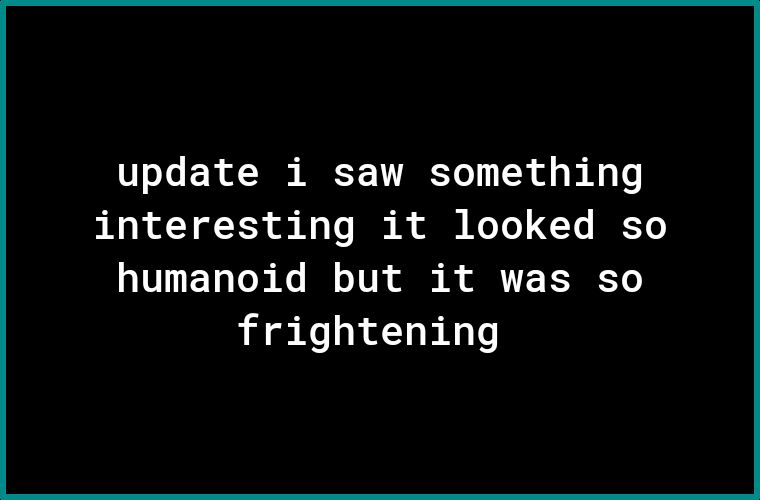 11070 o of T MY VAT 1 TR o g i R 0 R o Y o3 o g Vo T ol oY Yo BT humanoid but it was so frightening