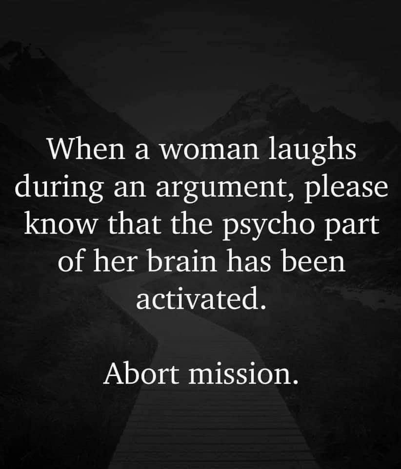 When a woman laughs during an argument please know that the psycho part of her brain has been activated Abort mission