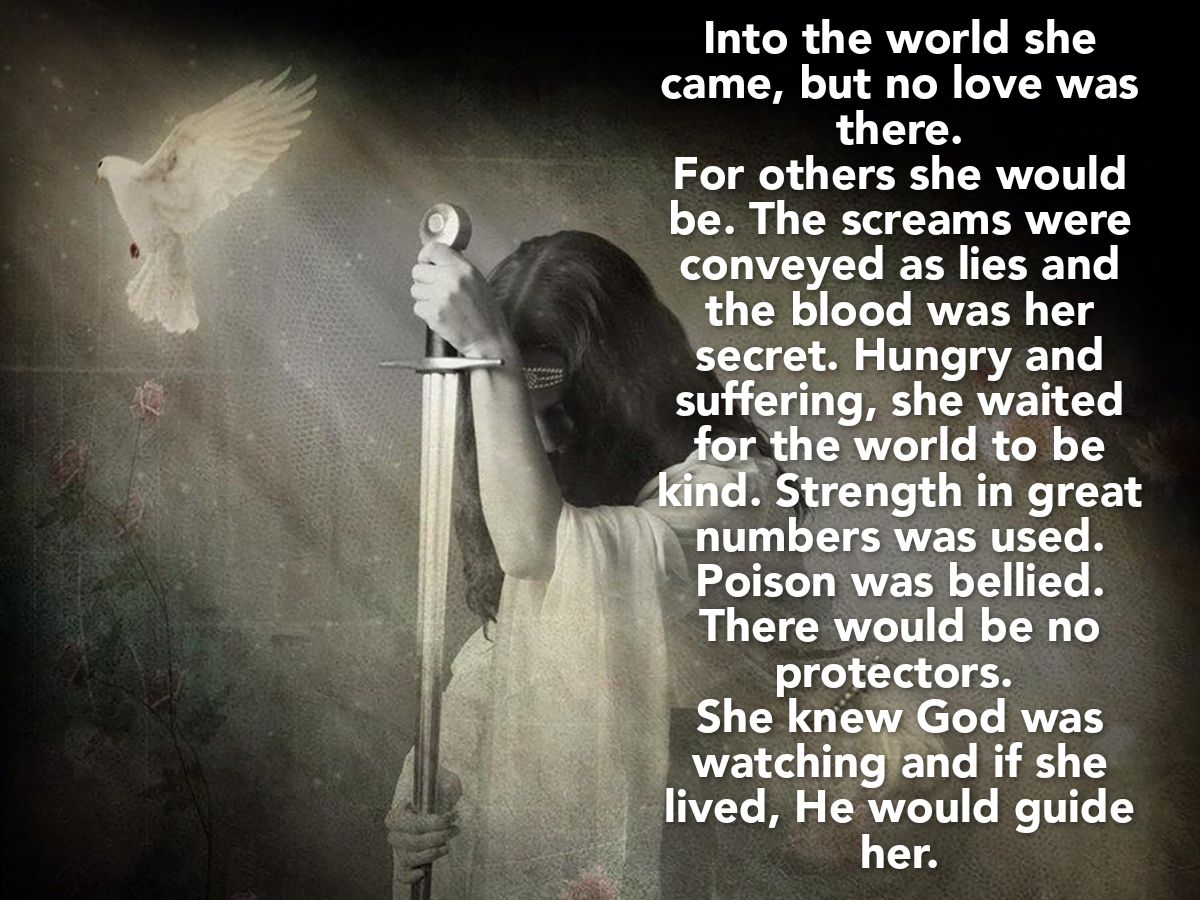 Into the world she came but no love was there For others she would be The screams were conveyed as lies and 4 0 oY o Yo Ye RVVZTH 1 secret Hungry and suermg CRTEN L g orld to be gL S kind ngth in great B VY Na lised od WH watchlng and if she ed He would guide her