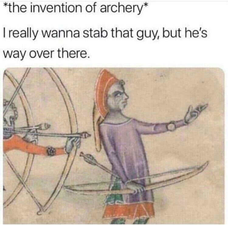 the invention of archery really wanna stab that guy but hes way over there