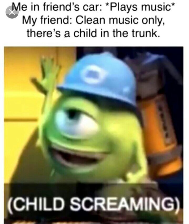 Me in friends car Plays music My friend Clean music only theres a child in the trunk A CHILD SCREAMING