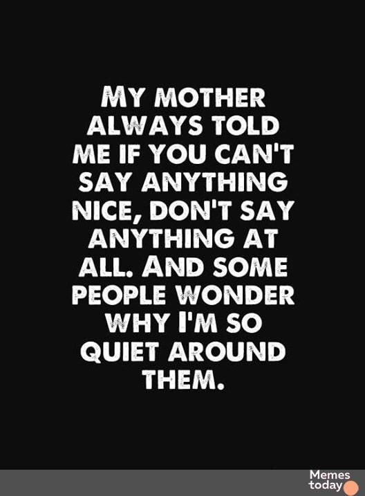 MY MOTHER FXRTTNECR 1 ME IF YOU CANT IN a1 N 1ol M YoI N KT ANYTHING AT ALL AND SOME PEOPLE WONDER WHY IM SO QUIET AROUND THEM Memes today