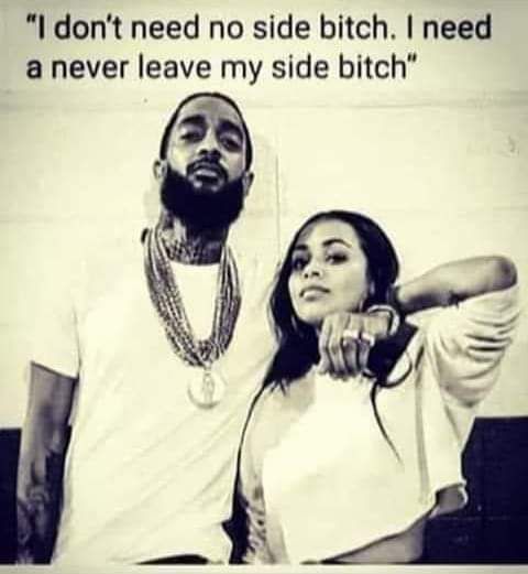 I dont need no side bitch need a never leave my side bitch