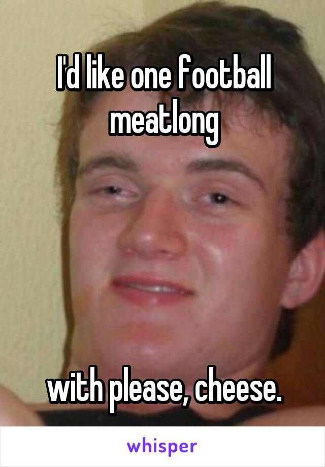 d likeone Foothal meatlong with please cheese