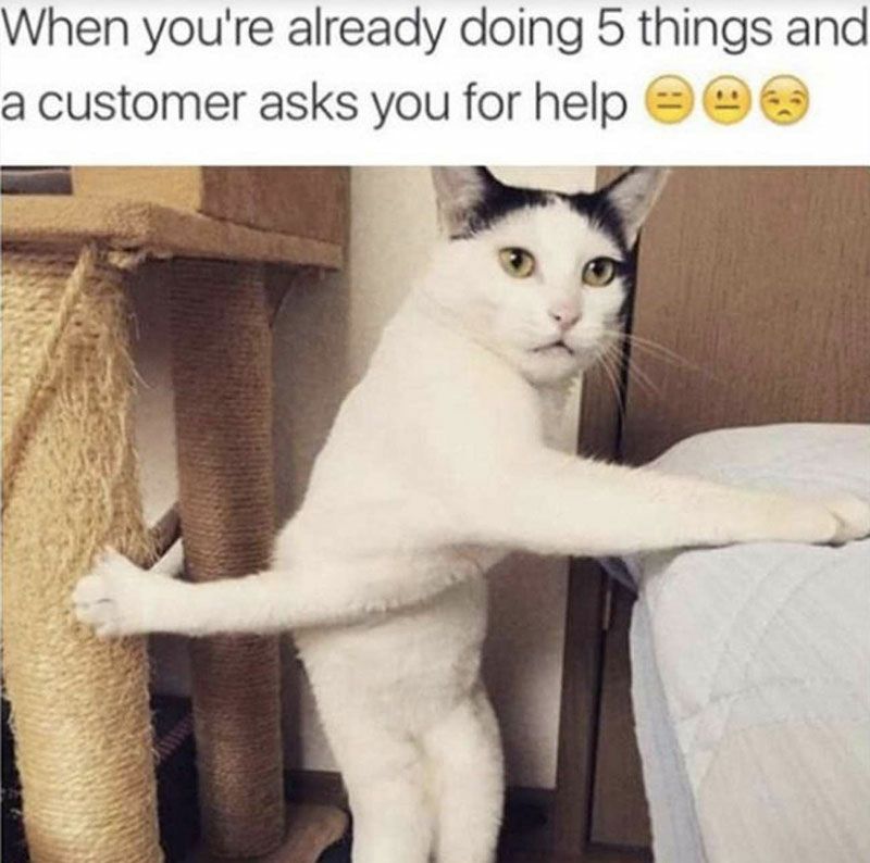 When youre already doing 5 things and a customer asks you for help s