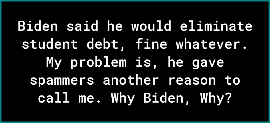 Biden said he would eliminate student debt fine whatever AV oY ofe o M 11 N T T T 1VZ SJEETUL I SR 1o Lok o s T T G TT s R oo call me Why Biden Why