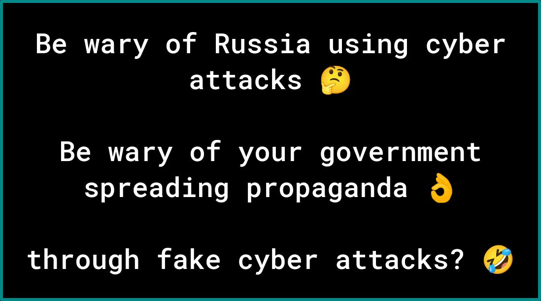 Be wary of Russia using cyber attacks Be wary of your government spreading propaganda through fake cyber attacks