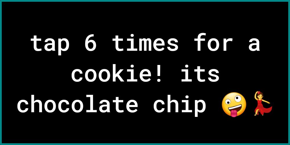 tap 6 times for a cookie its chocolate chip