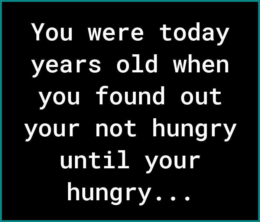 N e 1VRRTT Y of Tk oY F 1Y years old when you found out Lo 10 gl e Lo il 1 V 2 Te Y until your hungry