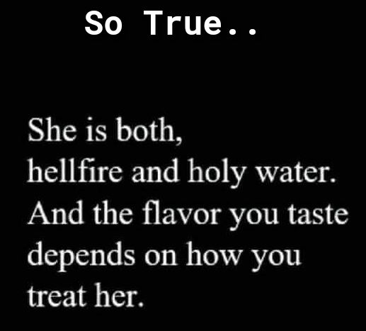 So True She 1s both hellfire and holy water And the flavor you taste depends on how you treat her