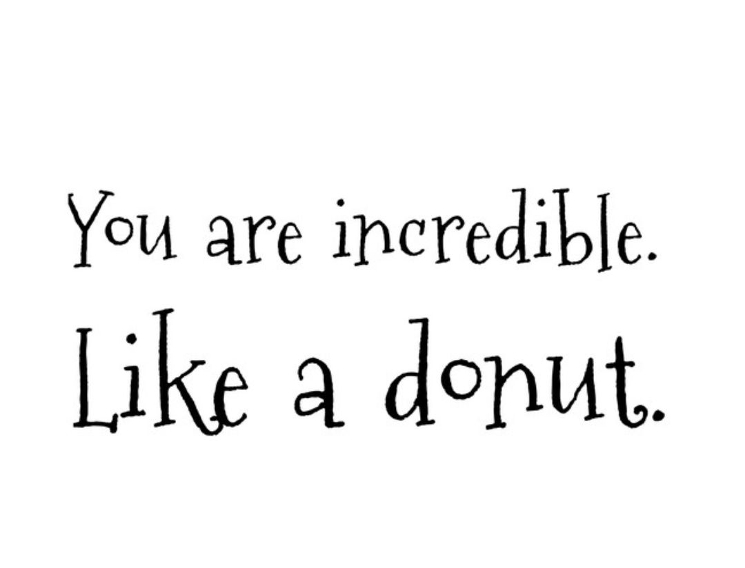 You are incredible Like a donut