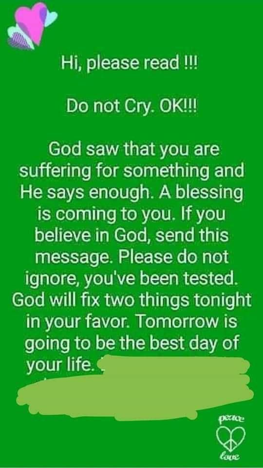 Hi please read Do not Cry OK God saw that you are suffering for something and He says enough A blessing is coming to you If you believe in God send this message Please do not ignore youve been tested God will fix two things tonight a8 7eIV1 7e o Kelng e N VAIIS folo1as f oW o TR a N o X o VAo your life i1