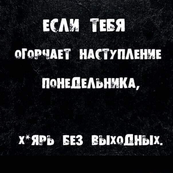 ЕСЛЯ ТЕБЯ оГоРЧАЕТ НАСТУПЛЕНУЕ ПоНЕДЕЛЬНУКА ХЯРЬ БЕЗ ВЫХоПНЫХ