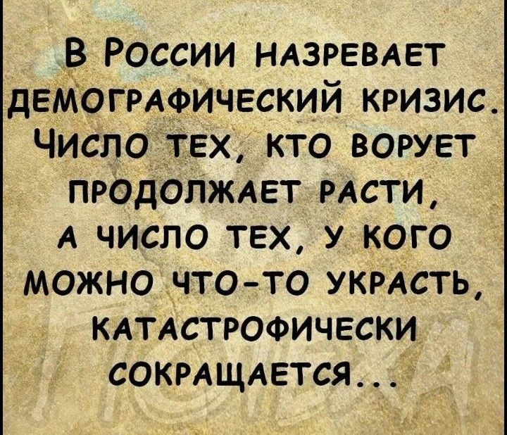 В России НАЗРЕВАЕТ ДЕМОГРАФИЧЕСКИЙ КРИЗИС ЧИсСЛО ТЕХ КТО ВОРУЕТ ПРОДОЛЖАЕТ РАСТИ А ЧИСЛО ТЕХ У КОГО МОЖНО ЧТО ТО УКРАСТЬ КАТАСТРОФИЧЕСКИ СОКРАЩАЕТСЯ