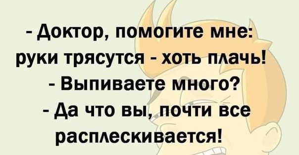 Доктор помогите мне руки трясутся хоть плачь Выпиваете много Да что вы почти все расплескивается