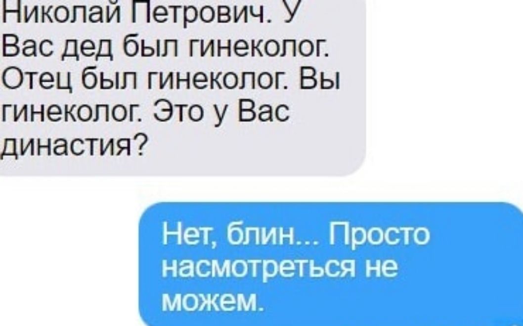 гиколаи Петрович У Вас дед был гинеколог Отец был гинеколог Вы гинеколог Это у Вас династия