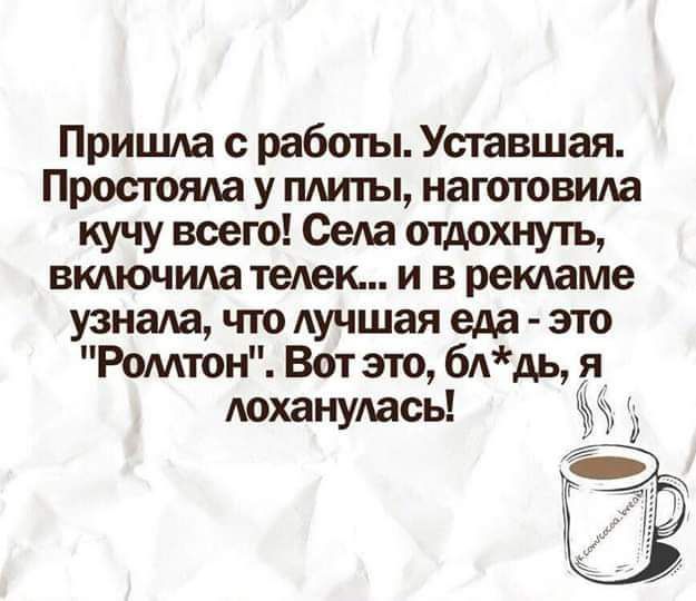 Пришла с работы Уставшая Простояла у плиты наготовила кучу всего Села отдохнуть включила телек и в рекламе узнала что лучшая еда это Роллтон Вот это блдь я лоханулась