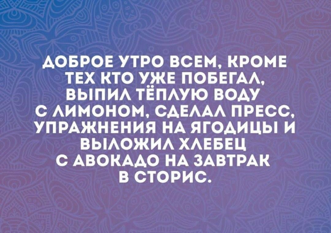 АОБРОЕ УТРО ВСЕМ КРОМЕ ТЕХ КТО УЖЕ ПОБЕГАЛ ВЫПИЛ ТЁПЛУЮ ВОДУ С ЛИМОНОМ СДЕЛАЛ ПРЕСС УПРАЖНЕНИЯ НА ЯГОДИЦЫ И ВЫЛОЖИЛ ХЛЕБЕЦ С АВОКАДО НА ЗАВТРАК Хез о ей