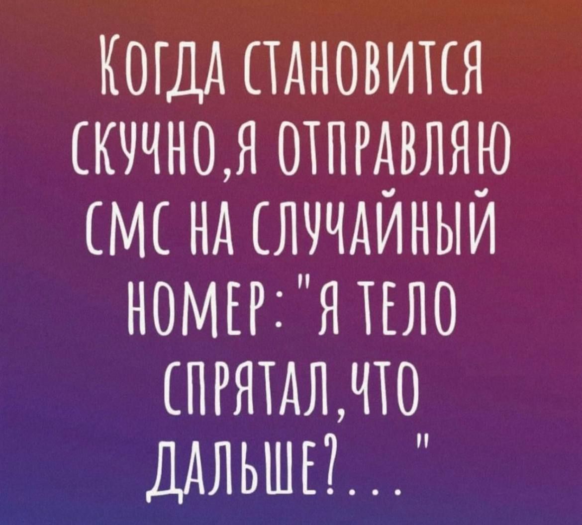 КОГДА СТАНОВИТСЯ СКУЧНОЯ ОТПРАВЛЯЮ СМС НА СЛУЧАЙНЫЙ НОМЕР Я ТЕЛО СПРЯТАЛЧТО ДАЛЬШЕ