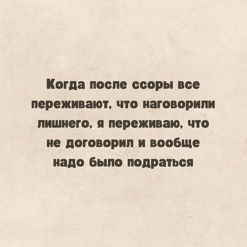 Когда после ссоры все переживают что наговорили лишнего я переживаю что не договорил и вообще надо было подраться